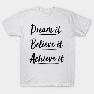 dream it, believe it, achieve it T-Shirt